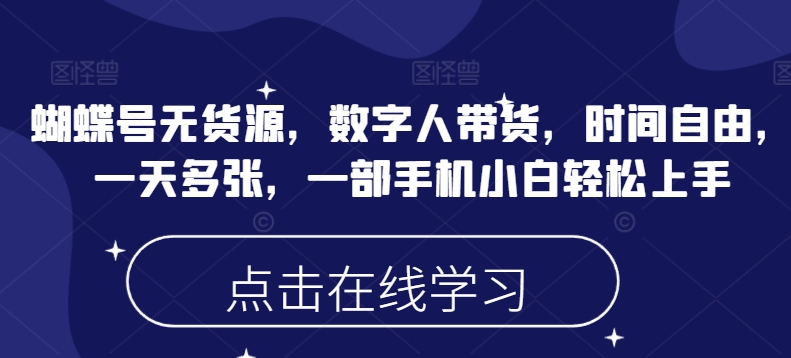 蝴蝶号无货源，数字人带货，时间自由，一天多张，一部手机小白轻松上手网赚项目-副业赚钱-互联网创业-资源整合一卡云创-专注知识分享-源码分享