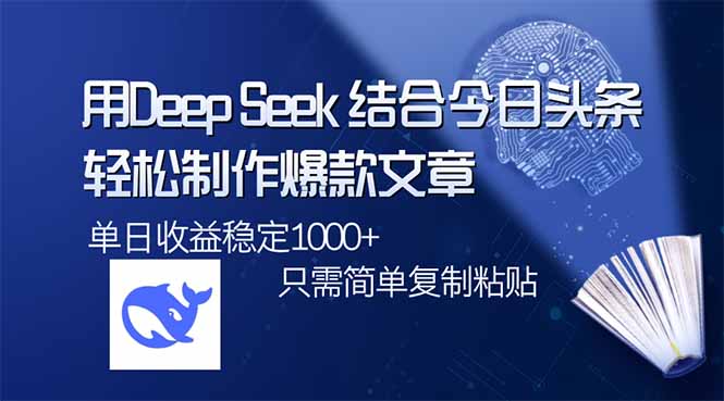 用DeepSeek结合今日头条，轻松制作爆款文章，单日稳定1000+，只需简单…网赚项目-副业赚钱-互联网创业-资源整合一卡云创-专注知识分享-源码分享