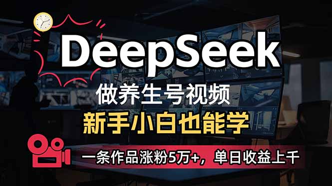 小白用DeepSeek做养生号，一条作品涨粉5万+，单日收益上千网赚项目-副业赚钱-互联网创业-资源整合一卡云创-专注知识分享-源码分享