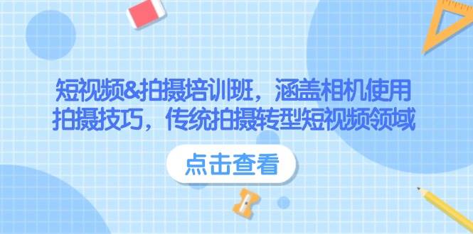 短视频&拍摄培训班，涵盖相机使用、拍摄技巧，传统拍摄转型短视频领域网赚项目-副业赚钱-互联网创业-资源整合一卡云创-专注知识分享-源码分享