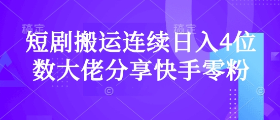 短剧搬运连续日入4位数大佬分享快手零粉爆单经验网赚项目-副业赚钱-互联网创业-资源整合一卡云创-专注知识分享-源码分享