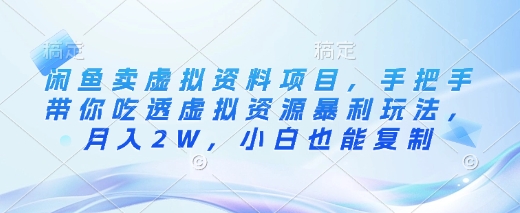 闲鱼卖虚拟资料项目，手把手带你吃透虚拟资源暴利玩法，月入2W，小白也能复制网赚项目-副业赚钱-互联网创业-资源整合一卡云创-专注知识分享-源码分享