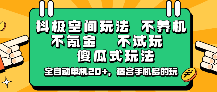 抖极空间玩法，不养机，不氪金，不试玩，傻瓜式玩法，全自动单机20+，适合手机多的玩网赚项目-副业赚钱-互联网创业-资源整合一卡云创-专注知识分享-源码分享