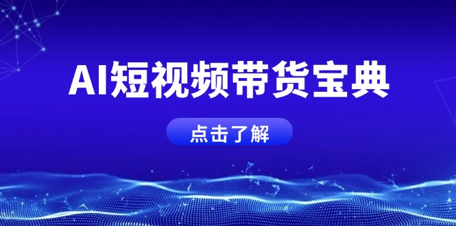 AI短视频带货宝典，智能生成话术，矩阵账号运营思路全解析！网赚项目-副业赚钱-互联网创业-资源整合一卡云创-专注知识分享-源码分享