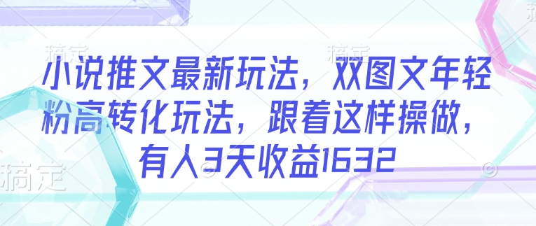 小说推文最新玩法，双图文年轻粉高转化玩法，跟着这样操做，有人3天收益1632网赚项目-副业赚钱-互联网创业-资源整合一卡云创-专注知识分享-源码分享