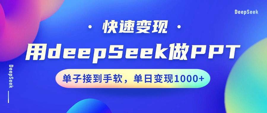 用DeepSeek做PPT，快速变现，单子接到手软，单日变现1000+网赚项目-副业赚钱-互联网创业-资源整合一卡云创-专注知识分享-源码分享