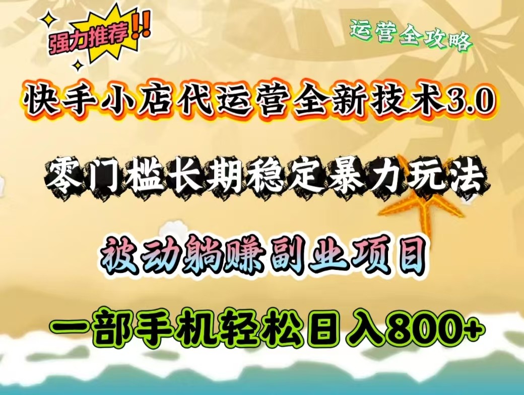 快手小店代运营全新技术3.0，零门槛长期稳定暴力玩法，被动躺赚一部手机轻松日入800+网赚项目-副业赚钱-互联网创业-资源整合一卡云创-专注知识分享-源码分享