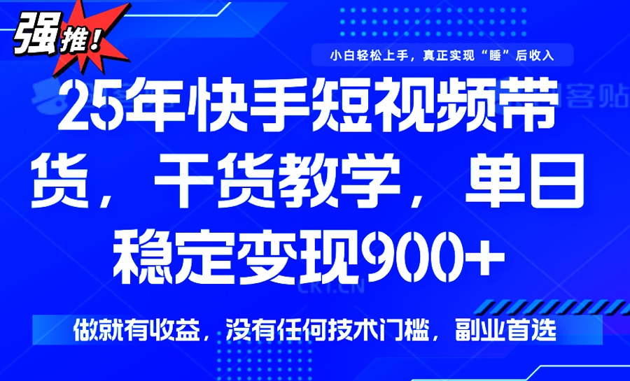 25年最新快手短视频带货，单日稳定变现900+，没有技术门槛，做就有收益网赚项目-副业赚钱-互联网创业-资源整合一卡云创-专注知识分享-源码分享