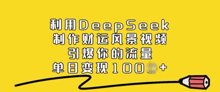 利用DeepSeek制作财运风景视频，引爆你的流量，单日变现多张网赚项目-副业赚钱-互联网创业-资源整合一卡云创-专注知识分享-源码分享