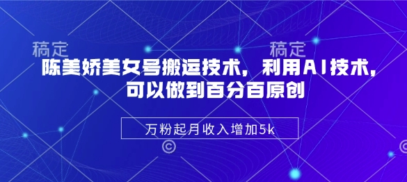 陈美娇美女号搬运技术，利用AI技术，可以做到百分百原创，万粉起月收入增加5k网赚项目-副业赚钱-互联网创业-资源整合一卡云创-专注知识分享-源码分享