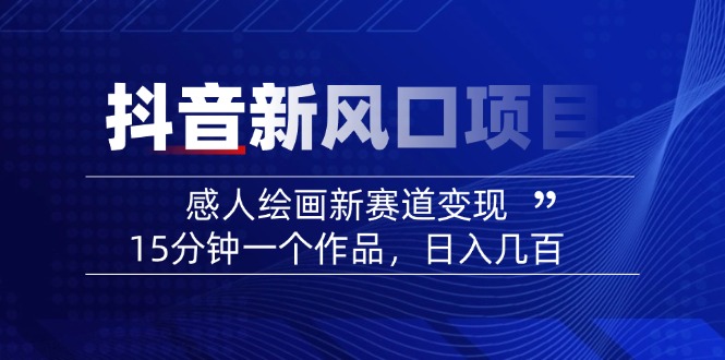 2025抖音新风口项目：感人绘画新赛道变现，15分钟一个作品，日入几百网赚项目-副业赚钱-互联网创业-资源整合一卡云创-专注知识分享-源码分享