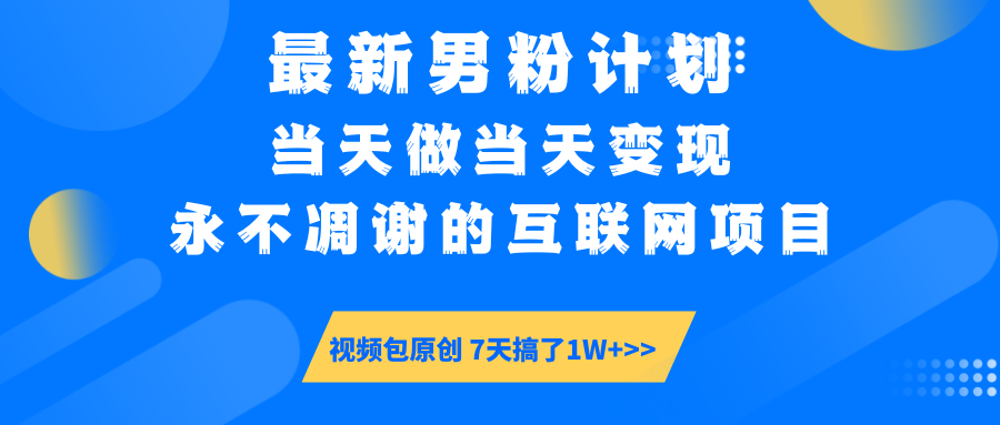 最新男粉计划6.0玩法，永不凋谢的互联网项目 当天做当天变现，视频包原…网赚项目-副业赚钱-互联网创业-资源整合一卡云创-专注知识分享-源码分享