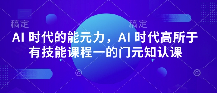 AI 时代的‮能元‬力，AI 时代高‮所于‬有技能课程‮一的‬门元‮知认‬课网赚项目-副业赚钱-互联网创业-资源整合一卡云创-专注知识分享-源码分享