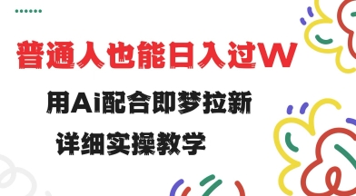 用ai配合即梦拉新，小白也能日入过w，详细实操教程【揭秘】网赚项目-副业赚钱-互联网创业-资源整合一卡云创-专注知识分享-源码分享