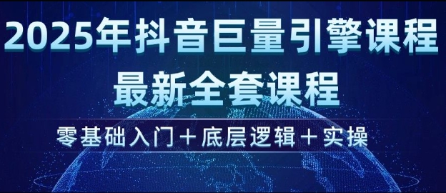 2025年抖音巨量引擎最新全套课程，零基础入门+底层逻辑+实操网赚项目-副业赚钱-互联网创业-资源整合一卡云创-专注知识分享-源码分享