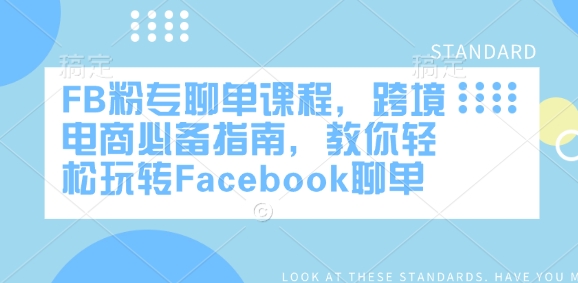 FB粉专聊单课程，跨境电商必备指南，教你轻松玩转Facebook聊单网赚项目-副业赚钱-互联网创业-资源整合一卡云创-专注知识分享-源码分享