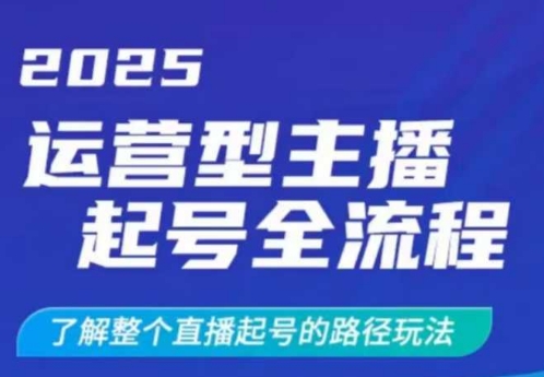 2025运营型主播起号全流程，了解整个直播起号的路径玩法(全程一个半小时，干货满满)网赚项目-副业赚钱-互联网创业-资源整合一卡云创-专注知识分享-源码分享