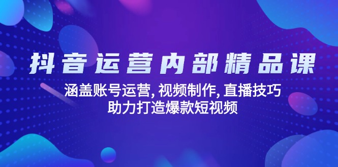 抖音运营内部精品课：涵盖账号运营, 视频制作, 直播技巧, 助力打造爆款…网赚项目-副业赚钱-互联网创业-资源整合一卡云创-专注知识分享-源码分享