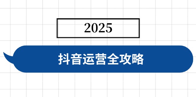 抖音运营全攻略，涵盖账号搭建、人设塑造、投流等，快速起号，实现变现网赚项目-副业赚钱-互联网创业-资源整合一卡云创-专注知识分享-源码分享