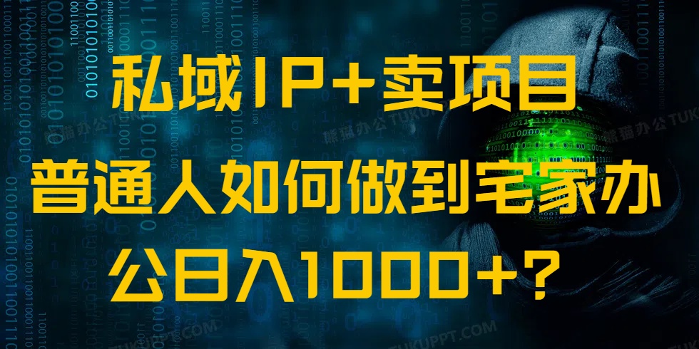 私域IP+卖项目，普通人如何做到宅家办公实现日入1000+网赚项目-副业赚钱-互联网创业-资源整合一卡云创-专注知识分享-源码分享