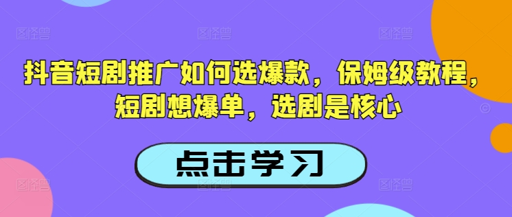 抖音短剧推广如何选爆款，保姆级教程，短剧想爆单，选剧是核心网赚项目-副业赚钱-互联网创业-资源整合一卡云创-专注知识分享-源码分享