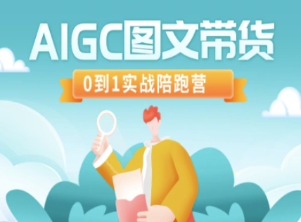 AIGC图文带货，0到1实战陪跑营网赚项目-副业赚钱-互联网创业-资源整合一卡云创-专注知识分享-源码分享