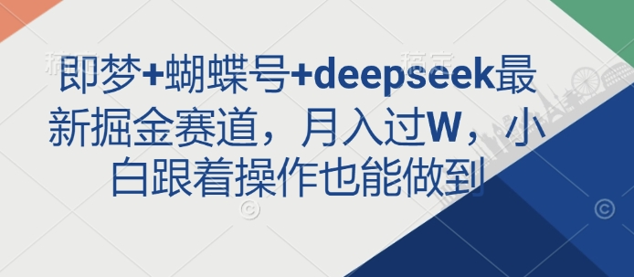 即梦+蝴蝶号+deepseek最新掘金赛道，月入过W，小白跟着操作也能做到网赚项目-副业赚钱-互联网创业-资源整合一卡云创-专注知识分享-源码分享