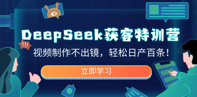 DeepSeek获客特训营，视频制作不出镜，轻松日产百条！网赚项目-副业赚钱-互联网创业-资源整合一卡云创-专注知识分享-源码分享