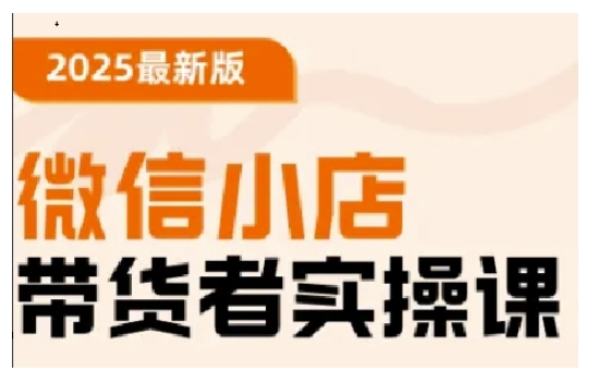 2025最新版微信小店带货者实操课，基础操作到高级运营技巧，快速上手网赚项目-副业赚钱-互联网创业-资源整合一卡云创-专注知识分享-源码分享