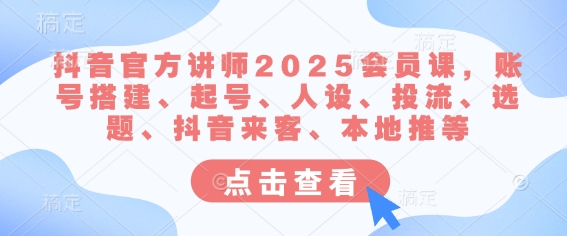 抖音官方讲师2025会员课，账号搭建、起号、人设、投流、选题、抖音来客、本地推等网赚项目-副业赚钱-互联网创业-资源整合一卡云创-专注知识分享-源码分享