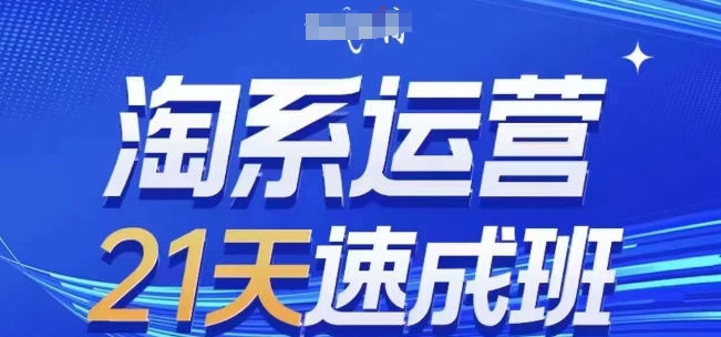 淘系运营21天速成班(更新25年2月)，0基础轻松搞定淘系运营，不做假把式网赚项目-副业赚钱-互联网创业-资源整合一卡云创-专注知识分享-源码分享