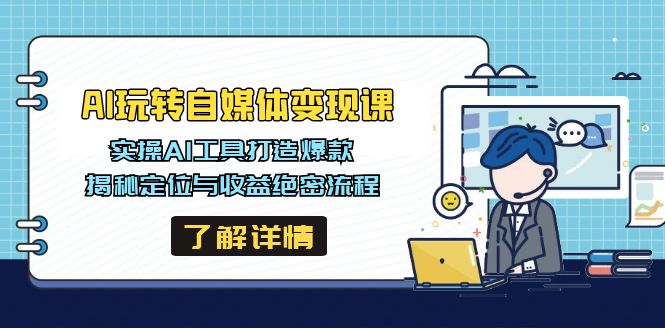 AI玩转自媒体变现课，实操AI工具打造爆款，揭秘定位与收益绝密流程网赚项目-副业赚钱-互联网创业-资源整合一卡云创-专注知识分享-源码分享