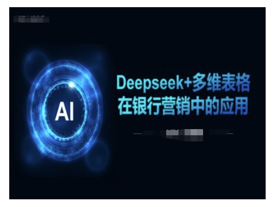 Deepseek+多维表格在银行营销场景中的应用网赚项目-副业赚钱-互联网创业-资源整合一卡云创-专注知识分享-源码分享