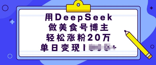 用DeepSeek做美食号博主，轻松涨粉20万，单日变现多张网赚项目-副业赚钱-互联网创业-资源整合一卡云创-专注知识分享-源码分享