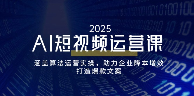 AI短视频运营课，涵盖算法运营实操，助力企业降本增效，打造爆款文案网赚项目-副业赚钱-互联网创业-资源整合一卡云创-专注知识分享-源码分享