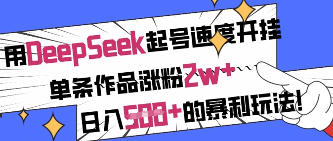 用DeepSeek起号速度开挂，单条作品涨粉2w+，日入5张+的暴利玩法网赚项目-副业赚钱-互联网创业-资源整合一卡云创-专注知识分享-源码分享