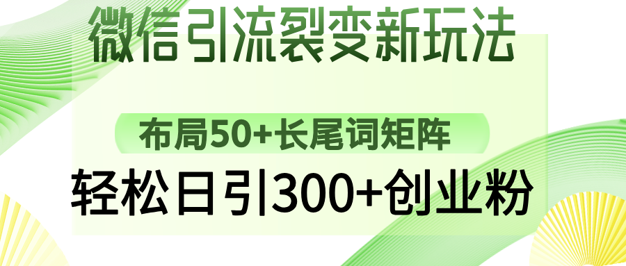 微信引流裂变新玩法：布局50+长尾词矩阵，轻松日引300+创业粉网赚项目-副业赚钱-互联网创业-资源整合一卡云创-专注知识分享-源码分享