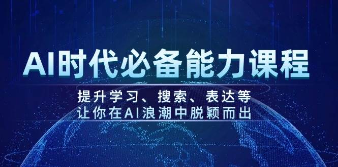 AI时代必备能力课程，提升学习、搜索、表达等，让你在AI浪潮中脱颖而出网赚项目-副业赚钱-互联网创业-资源整合一卡云创-专注知识分享-源码分享