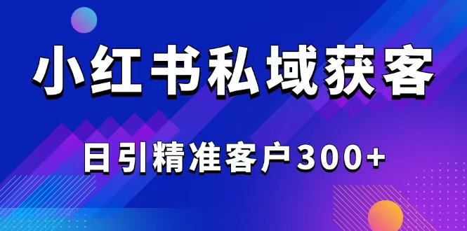 2025最新小红书平台引流获客截流自热玩法讲解，日引精准客户300+网赚项目-副业赚钱-互联网创业-资源整合一卡云创-专注知识分享-源码分享