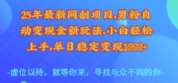 25年最新网创项目，男粉自动变现全新玩法，小白轻松上手，单日稳定变现多张【揭秘】网赚项目-副业赚钱-互联网创业-资源整合一卡云创-专注知识分享-源码分享