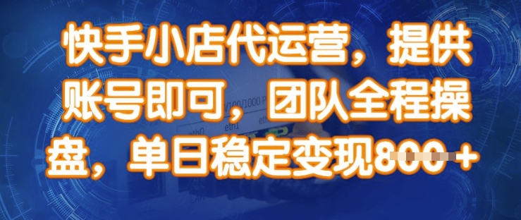 快手小店代运营，提供账号即可，团队全程操盘，单日稳定变现8张【揭秘】网赚项目-副业赚钱-互联网创业-资源整合一卡云创-专注知识分享-源码分享