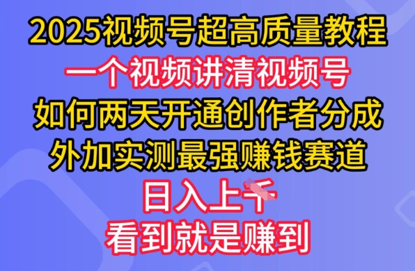 2025视频号超高质量教程，两天开通创作者分成，外加实测最强挣钱赛道，日入多张网赚项目-副业赚钱-互联网创业-资源整合一卡云创-专注知识分享-源码分享