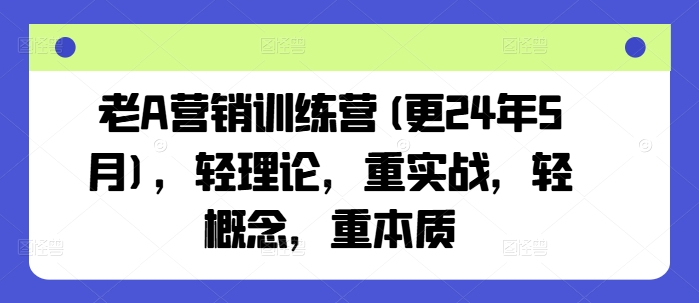 老A营销训练营(更25年3月)，轻理论，重实战，轻概念，重本质网赚项目-副业赚钱-互联网创业-资源整合一卡云创-专注知识分享-源码分享