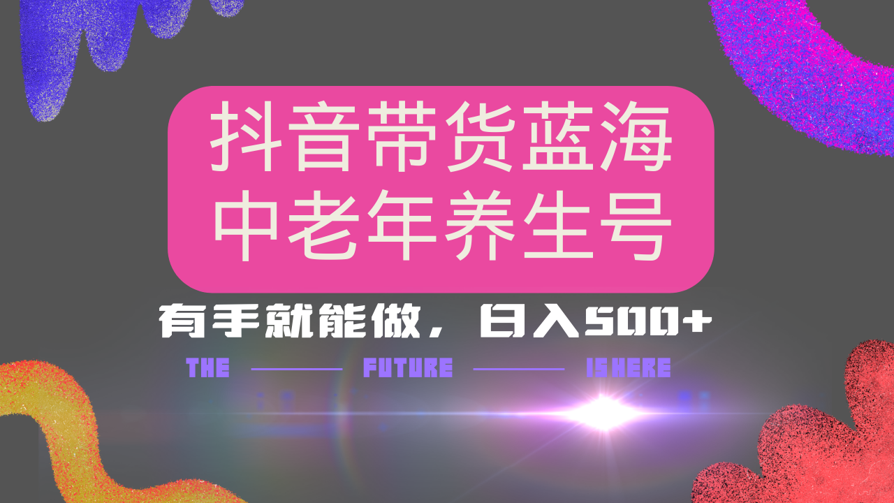 抖音带货冷门赛道，用AI做中老年养生号，可矩阵放大，小白也能月入30000+网赚项目-副业赚钱-互联网创业-资源整合一卡云创-专注知识分享-源码分享