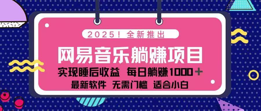 2025最新网易云躺赚项目 每天几分钟 轻松3万+网赚项目-副业赚钱-互联网创业-资源整合一卡云创-专注知识分享-源码分享