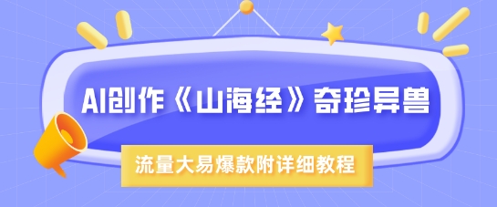 AI创作《山海经》奇珍异兽，超现实画风，流量大易爆款，附详细教程网赚项目-副业赚钱-互联网创业-资源整合一卡云创-专注知识分享-源码分享