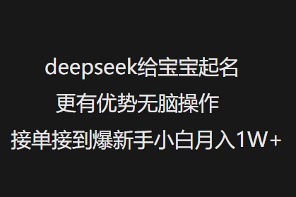 deepseek给宝宝起名更有优势无脑操作接单接到爆新手小白月入1W+网赚项目-副业赚钱-互联网创业-资源整合一卡云创-专注知识分享-源码分享