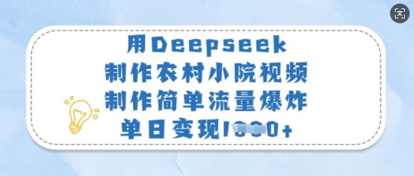 用Deepseek制作农村小院视频，制作简单流量爆炸，单日变现多张网赚项目-副业赚钱-互联网创业-资源整合一卡云创-专注知识分享-源码分享