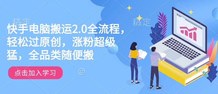 快手电脑搬运2.0全流程，轻松过原创，涨粉超级猛，全品类随便搬网赚项目-副业赚钱-互联网创业-资源整合一卡云创-专注知识分享-源码分享