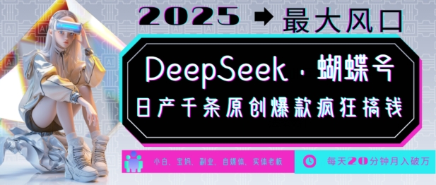 DeepSeek+蝴蝶号，2025年最大风口，日产千条原创爆款，轻松月入破W网赚项目-副业赚钱-互联网创业-资源整合一卡云创-专注知识分享-源码分享